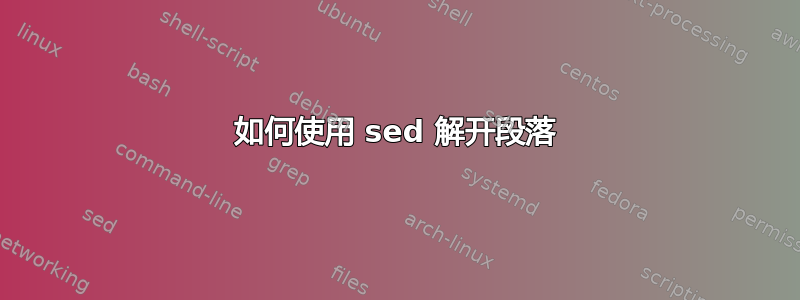 如何使用 sed 解开段落