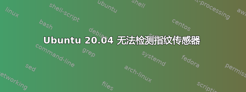 Ubuntu 20.04 无法检测指纹传感器