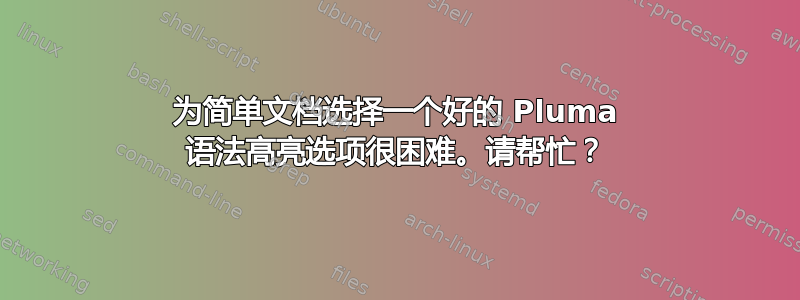 为简单文档选择一个好的 Pluma 语法高亮选项很困难。请帮忙？