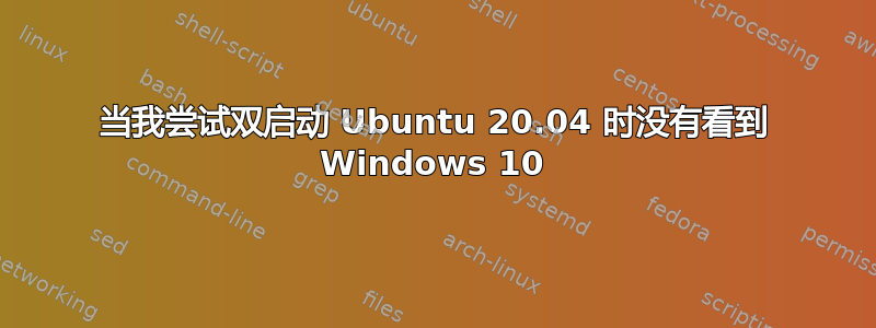 当我尝试双启动 Ubuntu 20.04 时没有看到 Windows 10