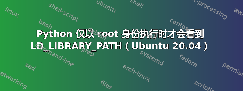 Python 仅以 root 身份执行时才会看到 LD_LIBRARY_PATH（Ubuntu 20.04）