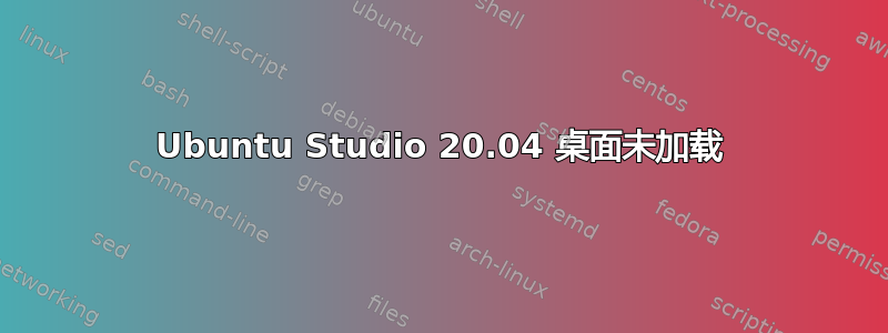 Ubuntu Studio 20.04 桌面未加载