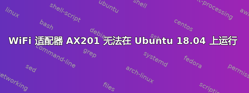 WiFi 适配器 AX201 无法在 Ubuntu 18.04 上运行