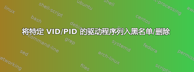 将特定 VID/PID 的驱动程序列入黑名单/删除