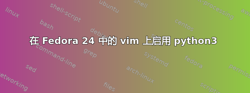 在 Fedora 24 中的 vim 上启用 python3