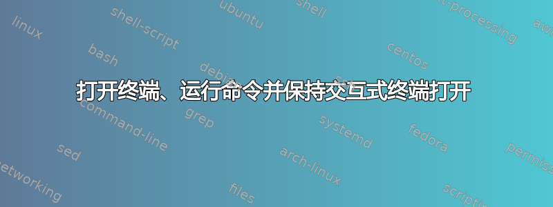 打开终端、运行命令并保持交互式终端打开