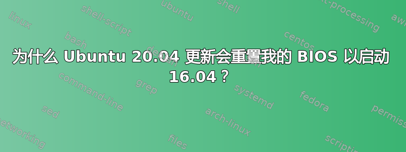 为什么 Ubuntu 20.04 更新会重置我的 BIOS 以启动 16.04？