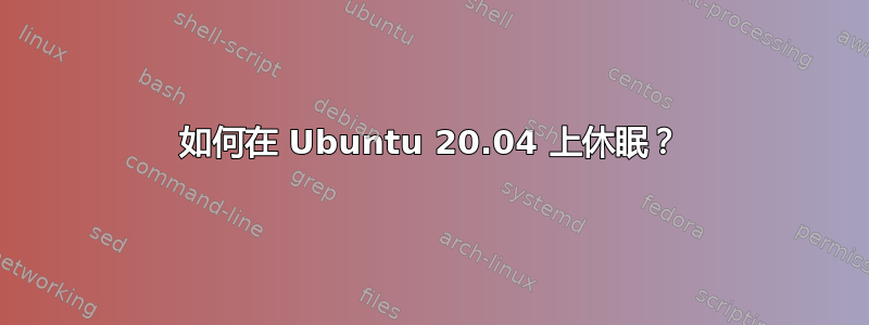 如何在 Ubuntu 20.04 上休眠？