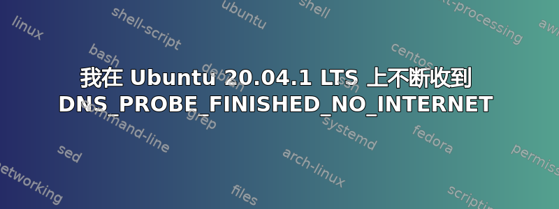 我在 Ubuntu 20.04.1 LTS 上不断收到 DNS_PROBE_FINISHED_NO_INTERNET