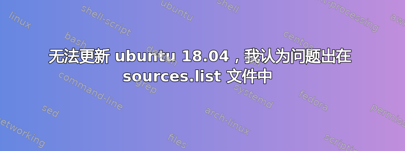 无法更新 ubuntu 18.04，我认为问题出在 sources.list 文件中 