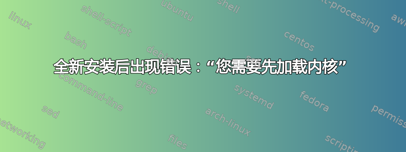 全新安装后出现错误：“您需要先加载内核”