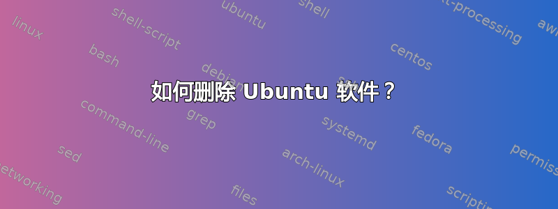 如何删除 Ubuntu 软件？