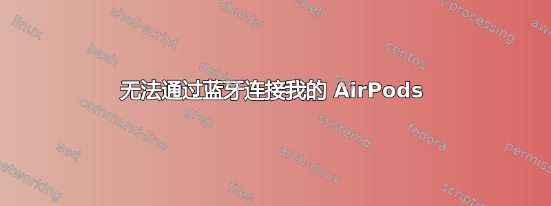 无法通过蓝牙连接我的 AirPods