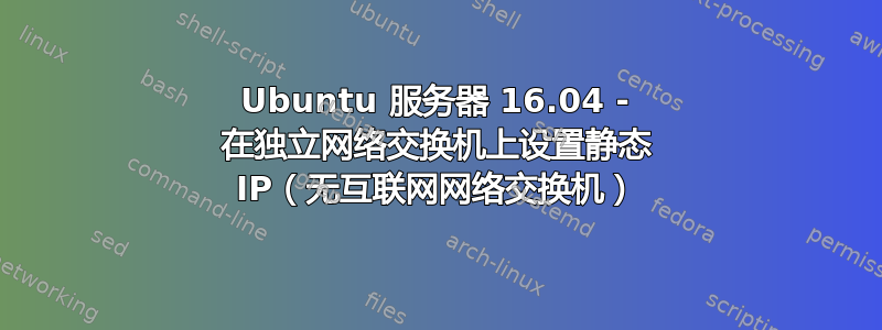 Ubuntu 服务器 16.04 - 在独立网络交换机上设置静态 IP（无互联网网络交换机）