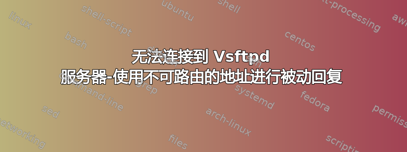 无法连接到 Vsftpd 服务器-使用不可路由的地址进行被动回复