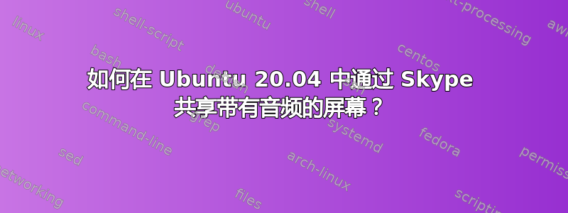 如何在 Ubuntu 20.04 中通过 Skype 共享带有音频的屏幕？