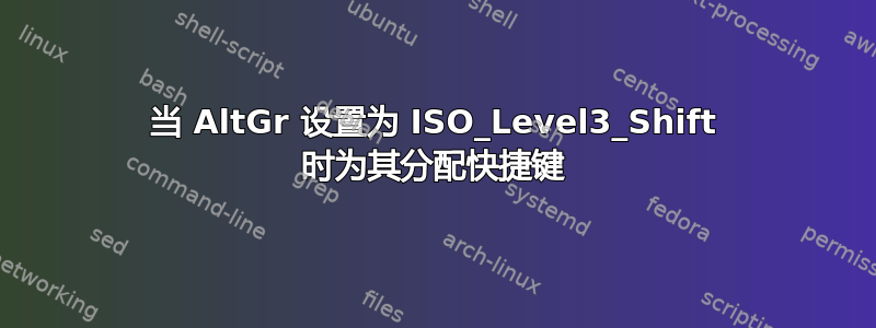 当 AltGr 设置为 ISO_Level3_Shift 时为其分配快捷键