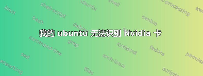 我的 ubuntu 无法识别 Nvidia 卡