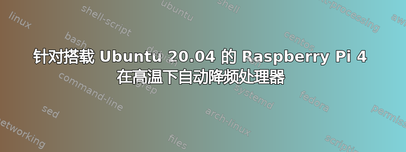 针对搭载 Ubuntu 20.04 的 Raspberry Pi 4 在高温下自动降频处理器