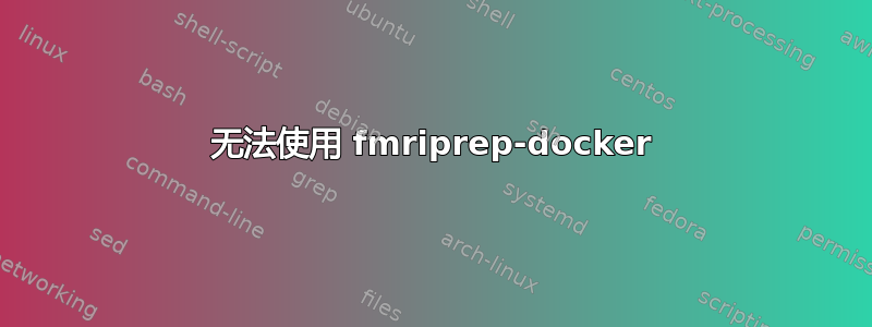 无法使用 fmriprep-docker