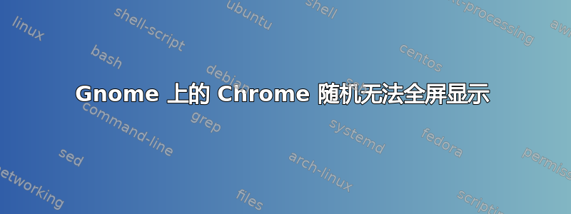 Gnome 上的 Chrome 随机无法全屏显示