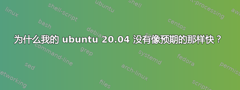 为什么我的 ubuntu 20.04 没有像预期的那样快？