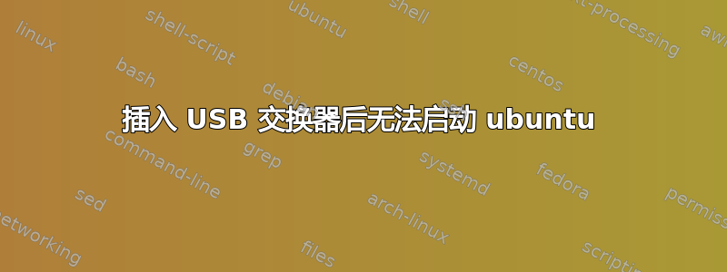 插入 USB 交换器后无法启动 ubuntu