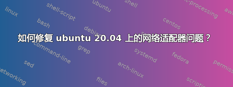 如何修复 ubuntu 20.04 上的网络适配器问题？