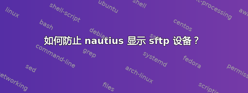 如何防止 nautius 显示 sftp 设备？