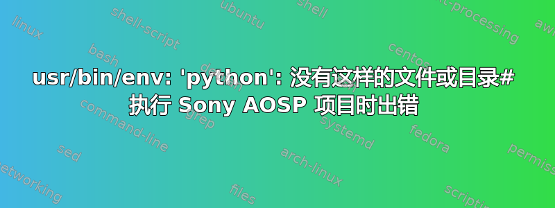 usr/bin/env: 'python': 没有这样的文件或目录# 执行 Sony AOSP 项目时出错