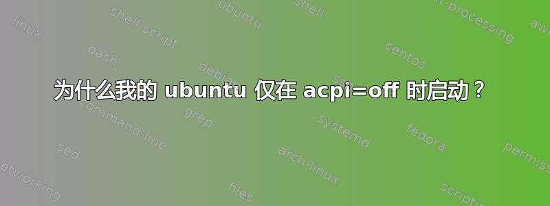 为什么我的 ubuntu 仅在 acpi=off 时启动？