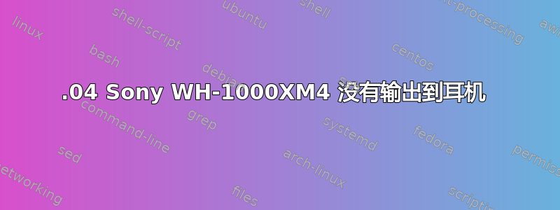 20.04 Sony WH-1000XM4 没有输出到耳机 