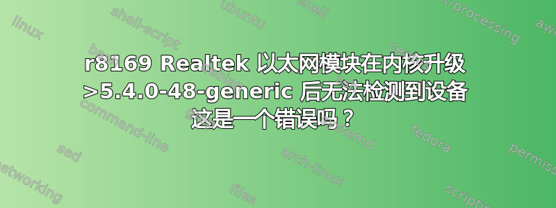 r8169 Realtek 以太网模块在内核升级 >5.4.0-48-generic 后无法检测到设备 这是一个错误吗？