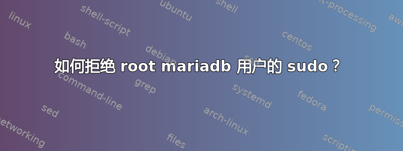 如何拒绝 root mariadb 用户的 sudo？