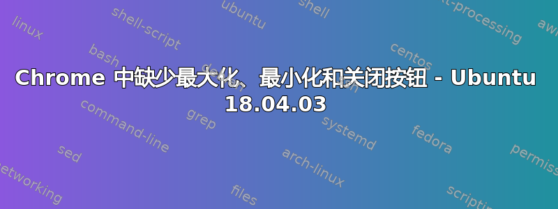 Chrome 中缺少最大化、最小化和关闭按钮 - Ubuntu 18.04.03