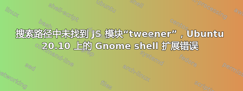 搜索路径中未找到 JS 模块“tweener”，Ubuntu 20.10 上的 Gnome shell 扩展错误