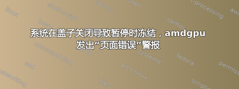 系统在盖子关闭导致暂停时冻结，amdgpu 发出“页面错误”警报