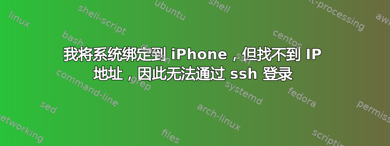 我将系统绑定到 iPhone，但找不到 IP 地址，因此无法通过 ssh 登录