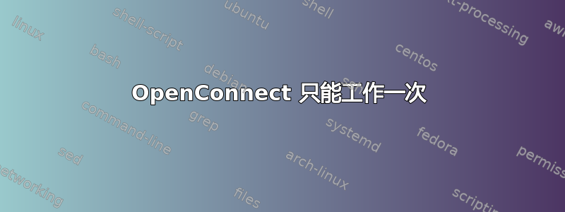 OpenConnect 只能工作一次