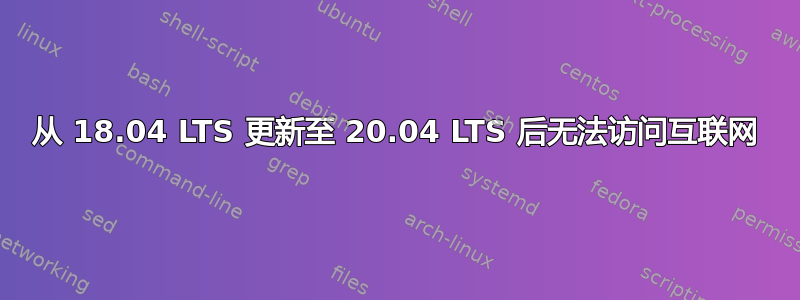 从 18.04 LTS 更新至 20.04 LTS 后无法访问互联网