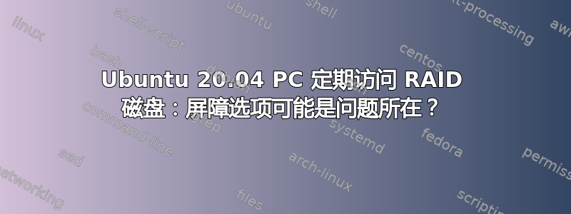 Ubuntu 20.04 PC 定期访问 RAID 磁盘：屏障选项可能是问题所在？