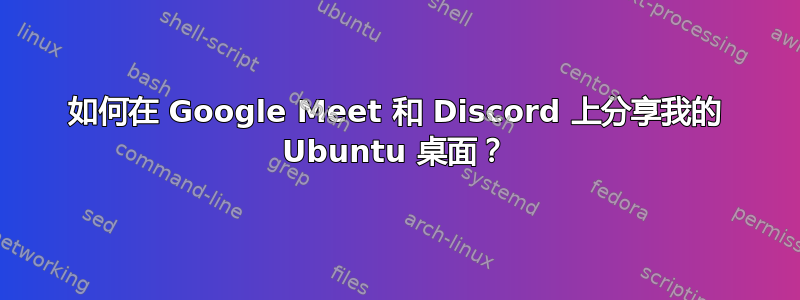 如何在 Google Meet 和 Discord 上分享我的 Ubuntu 桌面？