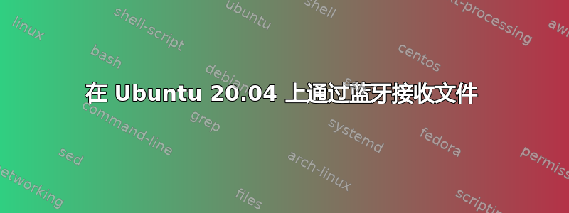 在 Ubuntu 20.04 上通过蓝牙接收文件