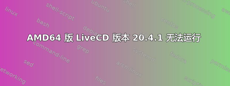 AMD64 版 LiveCD 版本 20.4.1 无法运行