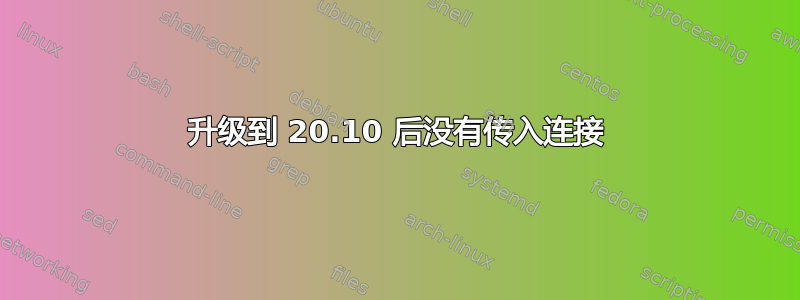 升级到 20.10 后没有传入连接