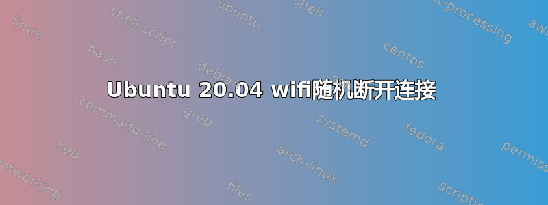 Ubuntu 20.04 wifi随机断开连接