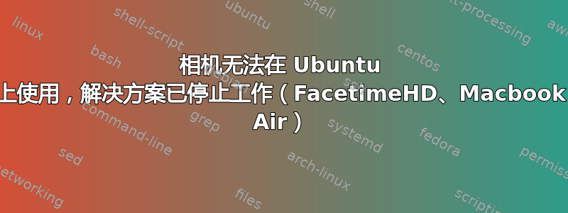 相机无法在 Ubuntu 上使用，解决方案已停止工作（FacetimeHD、Macbook Air）