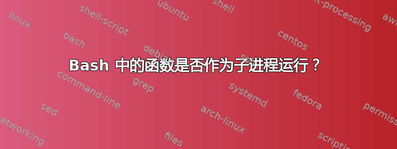 Bash 中的函数是否作为子进程运行？