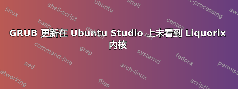 GRUB 更新在 Ubuntu Studio 上未看到 Liquorix 内核