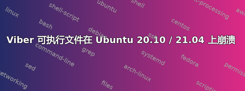 Viber 可执行文件在 Ubuntu 20.10 / 21.04 上崩溃